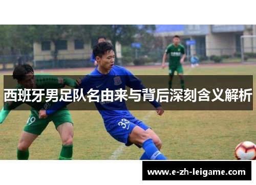 西班牙男足队名由来与背后深刻含义解析