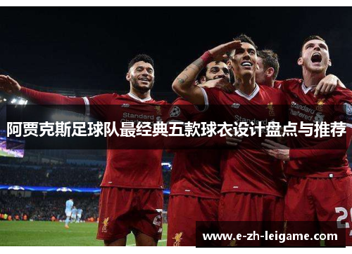 阿贾克斯足球队最经典五款球衣设计盘点与推荐